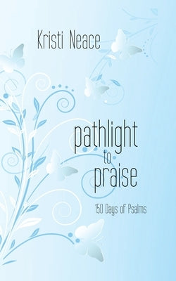 Pathlight to Praise: 150 Days of Psalms by Neace, Kristi