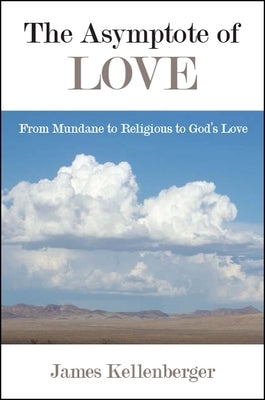 The Asymptote of Love: From Mundane to Religious to God's Love by Kellenberger, James