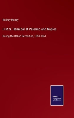 H.M.S. Hannibal at Palermo and Naples: During the Italian Revolution, 1859-1861 by Mundy, Rodney