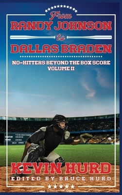 From Randy Johnson to Dallas Braden Volume II: No-hitters Beyond the Box Score by Hurd, Kevin