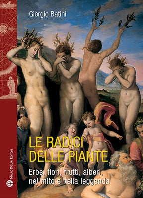 Le Radici Delle Piante: Erbe, Fiori, Frutti, Alberi, Nel Mito E Nella Leggenda by Batini, Giorgio