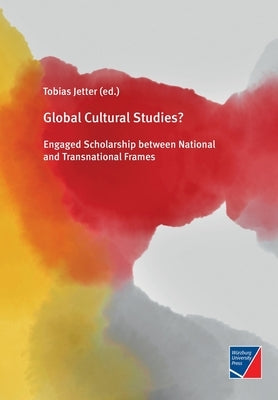 Global Cultural Studies?: Engaged Scholarship between National and Transnational Frames by Jetter, Tobias