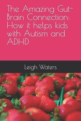 The Amazing Gut-Brain Connection: How it helps kids with Autism and ADHD by Waters, Cara Leigh