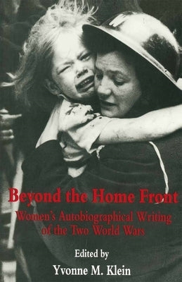 Beyond the Home Front: Women's Autobiographical Writing of the Two World Wars by Klein, Yvonne M.