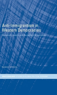 Anti-Immigrantism in Western Democracies: Statecraft, Desire and the Politics of Exclusion by Doty, Roxanne Lynn