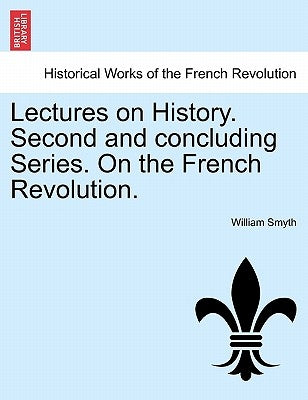 Lectures on History. Second and Concluding Series. on the French Revolution. by Smyth, William