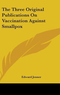 The Three Original Publications On Vaccination Against Smallpox by Jenner, Edward