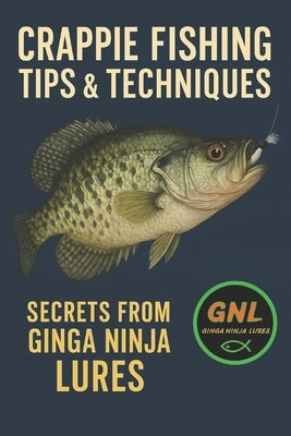 Crappie Fishing: Tips & Techniques: Secrets From Ginga Ninja Lures by Gnl, Ginga Ninja Lures