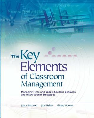 Key Elements of Classroom Management: Managing Time and Space, Student Behavior, and Instructional Strategies by McLeod, Joyce