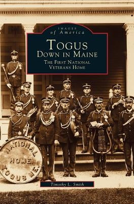 Togus, Down in Maine: The First National Veterans Home by Smith, Timothy L.