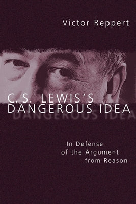 C. S. Lewis's Dangerous Idea: In Defense of the Argument from Reason by Reppert, Victor