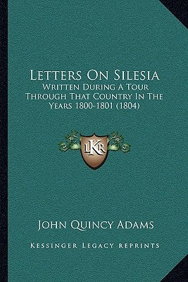 Letters on Silesia: Written During a Tour Through That Country in the Years 1800-1801 (1804) by Adams, John Quincy, Former Ow