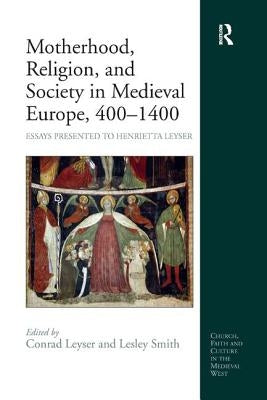 Motherhood, Religion, and Society in Medieval Europe, 400-1400: Essays Presented to Henrietta Leyser by Smith, Lesley