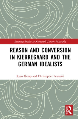 Reason and Conversion in Kierkegaard and the German Idealists by Iacovetti, Christopher