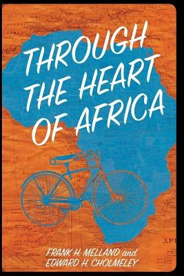 Through the Heart of Africa: Being an Account of a Journey on Bicycles and on Foot from Northern Rhodesia, past the Great Lakes, to Egypt, Undertak by Cholmeley, Edward H.