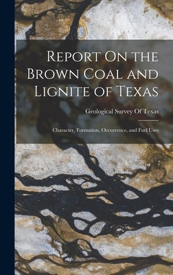 Report On the Brown Coal and Lignite of Texas: Character, Formation, Occurrence, and Fuel Uses by Geological Survey of Texas