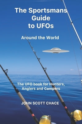The Sportsman Guide to UFOs: Around the World by Chace, John Scott
