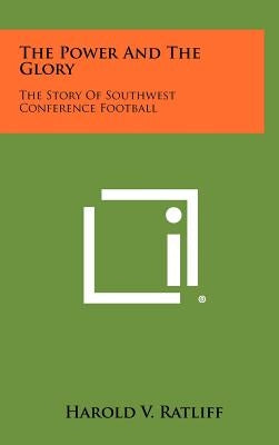 The Power And The Glory: The Story Of Southwest Conference Football by Ratliff, Harold V.
