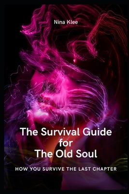 The survival guide for the old soul: How you survive the last chapter by Klee, Nina