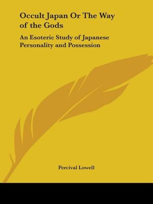 Occult Japan Or The Way of the Gods: An Esoteric Study of Japanese Personality and Possession by Lowell, Percival