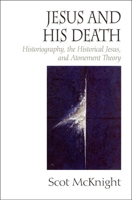 Jesus and His Death: Historiography, the Historical Jesus, and Atonement Theory by McKnight, Scot