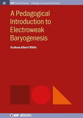 A Pedagogical Introduction to Electroweak Baryogenesis by White, Graham Albert