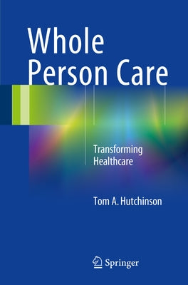 Whole Person Care: Transforming Healthcare by Hutchinson, Tom A.