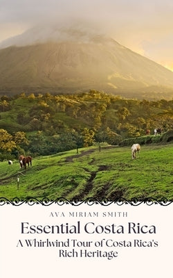 Essential Costa Rica: A Whirlwind Tour of Costa Rica's Rich Heritage by Smith, Ava Miriam