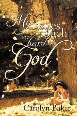 My Issues Touch the Heart of God by Baker, Carolyn