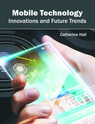 Mobile Technology: Innovations and Future Trends by Hall, Catherine