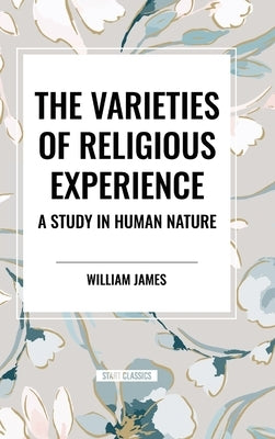 The Varieties of Religious Experience: A Study in Human Nature by James, William