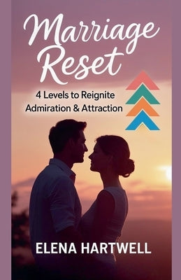 Marriage Reset: 4 Levels to Reignite Admiration & Attraction by Hartwell, Elena