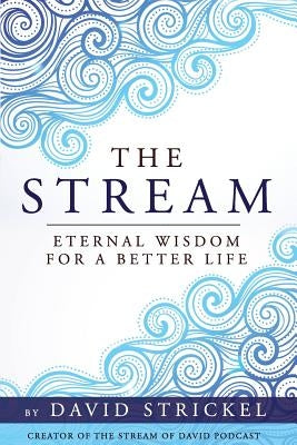 The Stream: Eternal Wisdom for a Better Life by Strickel, David
