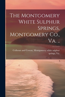 The Montgomery White Sulphur Springs, Montgomery Co., Va. .. by Colhoun and Cowan, Montgomery White S.