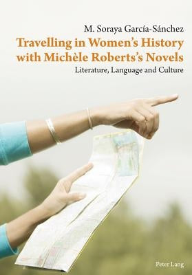 Travelling in Women's History with Michèle Roberts's Novels: Literature, Language and Culture by Excmo Sr Don José Regidor Garcia