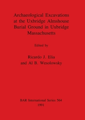 Archaeological Excavations at the Uxbridge Almshouse Burial Ground in Uxbridge, Massachusetts by Elia, Ricardo J.