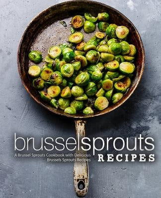 Brussel Sprouts Recipes: A Brussel Sprouts Cookbook with Delicious Brussels Sprouts Recipes (2nd Edition) by Press, Booksumo