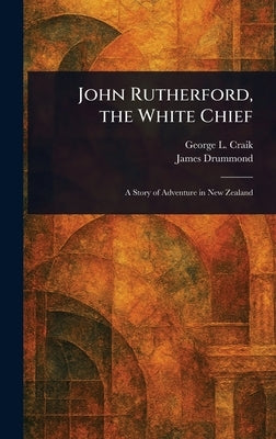 John Rutherford, the White Chief by Craik, George L. (George Lillie)