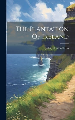 The Plantation Of Ireland by Johnston, Kelso John