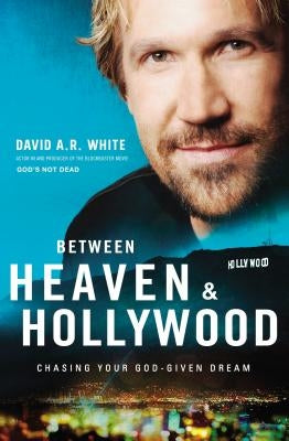 Between Heaven and Hollywood: Chasing Your God-Given Dream by White, David A. R.