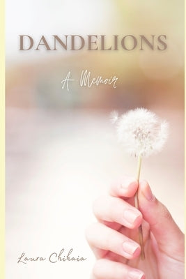 Dandelions: A Memoir by Chihaia, Laura