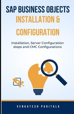 SAP Business Objects Installation and Configuration: Installation, Server configuration steps, and CMC configurations by Paritala, Venkatesh