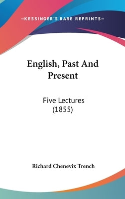 English, Past And Present: Five Lectures (1855) by Trench, Richard Chenevix