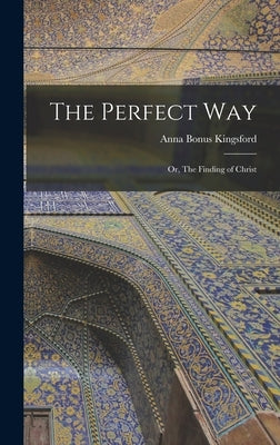 The Perfect Way: Or, The Finding of Christ by Kingsford, Anna Bonus