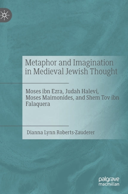 Metaphor and Imagination in Medieval Jewish Thought: Moses Ibn Ezra, Judah Halevi, Moses Maimonides, and Shem Tov Ibn Falaquera by Roberts-Zauderer, Dianna Lynn