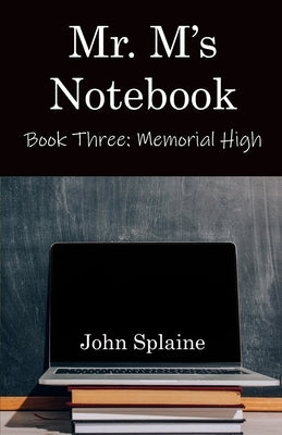 Mr. M's Notebook: Book Three: Memorial High by Splaine, John
