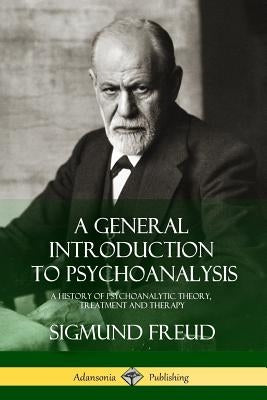 A General Introduction to Psychoanalysis: A History of Psychoanalytic Theory, Treatment and Therapy by Freud, Sigmund