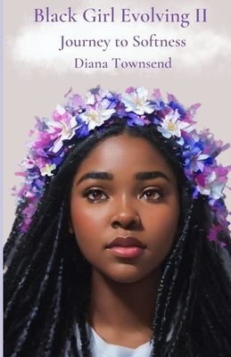Black Girl Evolving II: Journey to Softness by Townsend, Diana