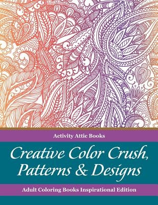 Creative Color Crush, Patterns & Designs Adult Coloring Books Inspirational Edition by Activity Attic Books