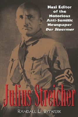 Julius Streicher: Nazi Editor of the Notorious Anti-semitic Newspaper Der Sturmer by Bytwerk, Randall